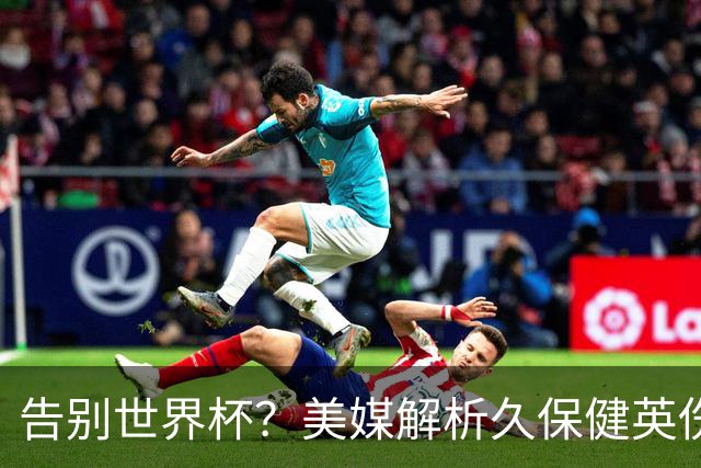 告别世界杯？美媒解析久保健英伤情 最严重需恢复四到六周