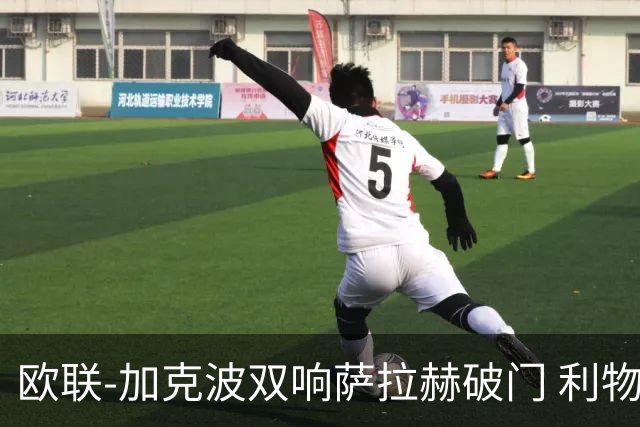欧联-加克波双响萨拉赫破门 利物浦11-2晋级