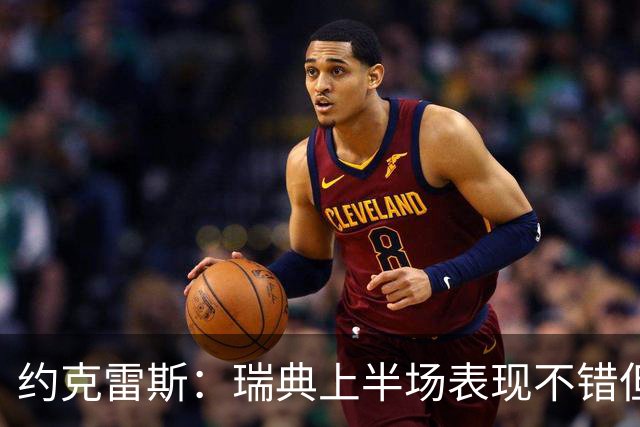 约克雷斯：瑞典上半场表现不错但缺少运气，我被肘击但没有判罚