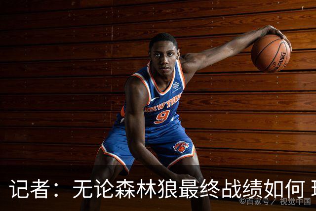 记者：无论森林狼最终战绩如何 球队的观赏性必定拉满